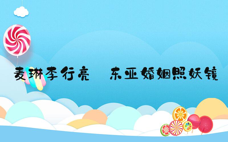 麦琳李行亮 东亚婚姻照妖镜